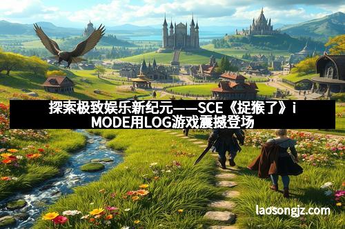 探索极致娱乐新纪元——SCE《捉猴了》iMODE用LOG游戏震撼登场
